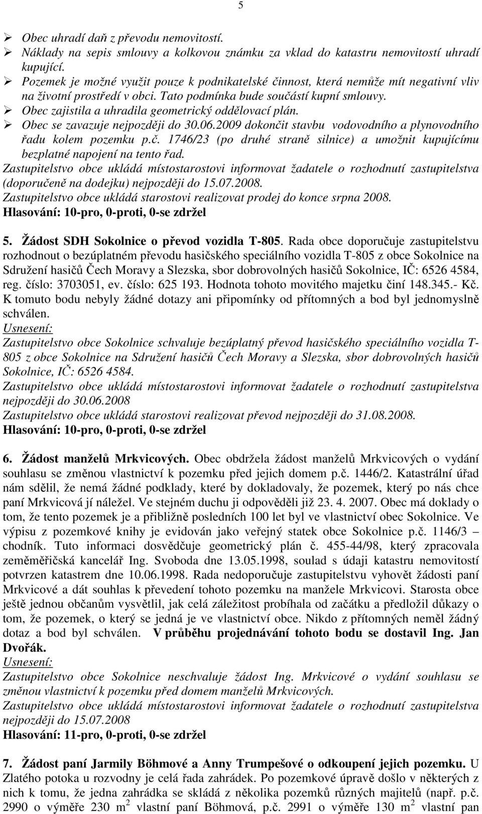 Obec zajistila a uhradila geometrický oddělovací plán. Obec se zavazuje nejpozději do 30.06.2009 dokončit stavbu vodovodního a plynovodního řadu kolem pozemku p.č. 1746/23 (po druhé straně silnice) a umožnit kupujícímu bezplatné napojení na tento řad.