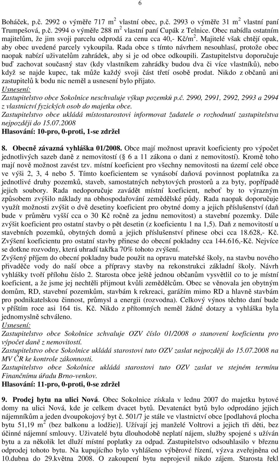 Rada obce s tímto návrhem nesouhlasí, protože obec naopak nabízí uživatelům zahrádek, aby si je od obce odkoupili.