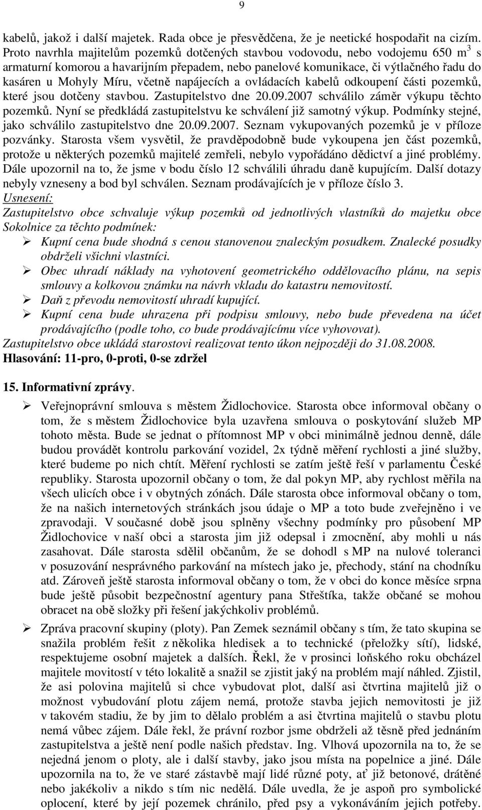 včetně napájecích a ovládacích kabelů odkoupení části pozemků, které jsou dotčeny stavbou. Zastupitelstvo dne 20.09.2007 schválilo záměr výkupu těchto pozemků.