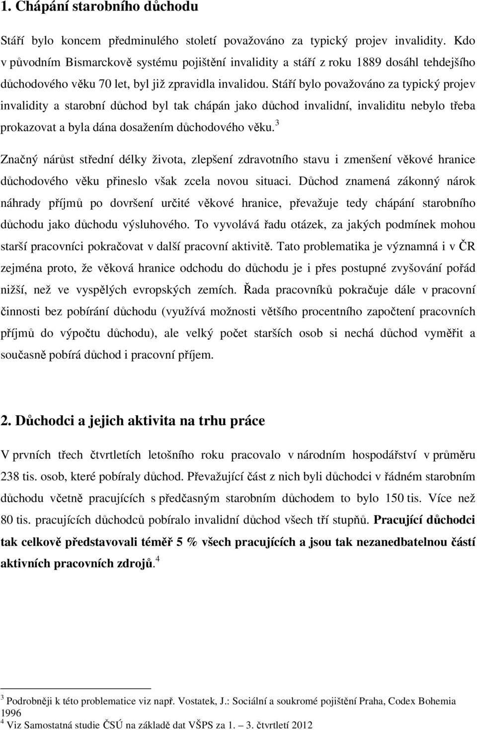 Stáří bylo považováno za typický projev invalidity a starobní důchod byl tak chápán jako důchod invalidní, invaliditu nebylo třeba prokazovat a byla dána dosažením důchodového věku.