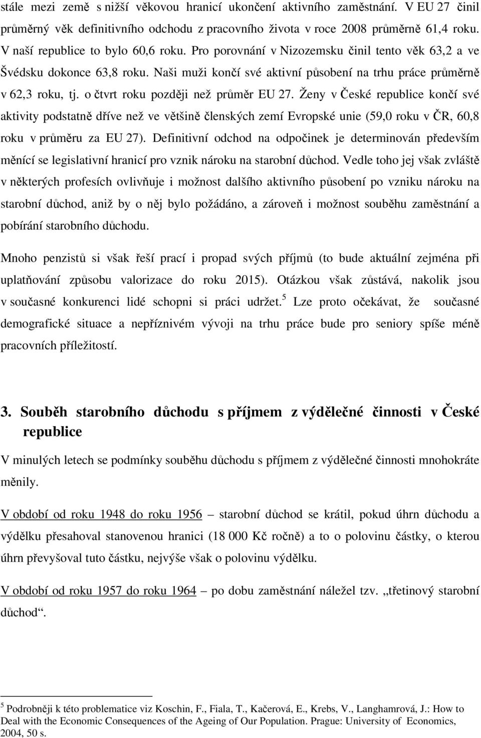 o čtvrt roku později než průměr EU 27. Ženy v České republice končí své aktivity podstatně dříve než ve většině členských zemí Evropské unie (59,0 roku v ČR, 60,8 roku v průměru za EU 27).