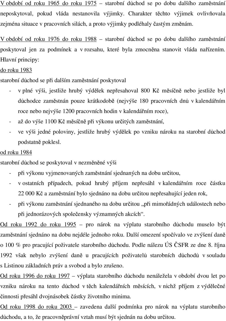 V období od roku 1976 do roku 1988 starobní důchod se po dobu dalšího zaměstnání poskytoval jen za podmínek a v rozsahu, které byla zmocněna stanovit vláda nařízením.