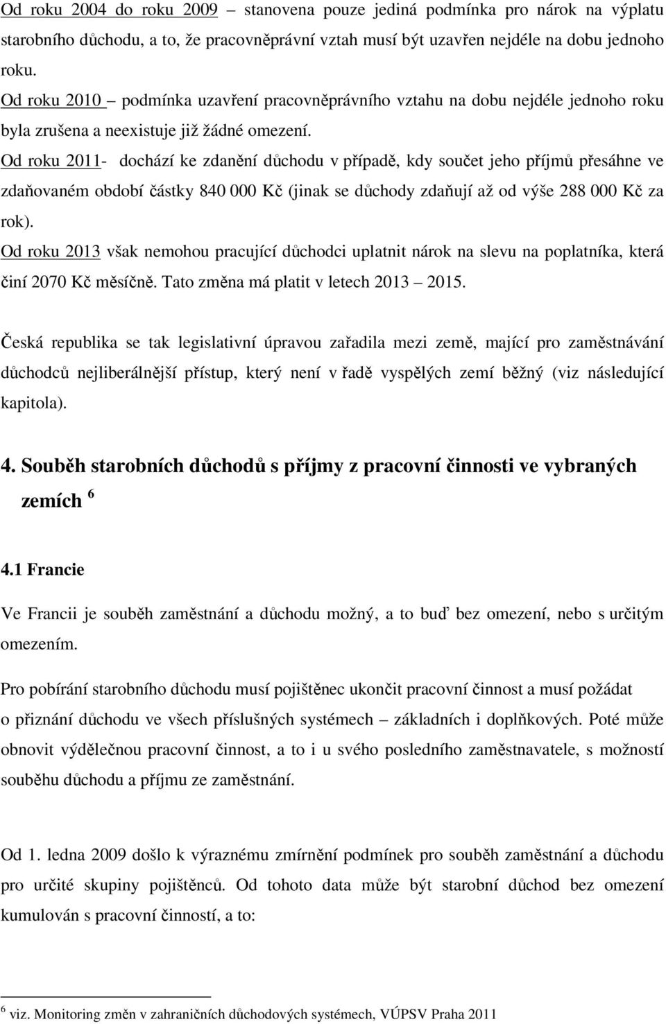 Od roku 2011- dochází ke zdanění důchodu v případě, kdy součet jeho příjmů přesáhne ve zdaňovaném období částky 840 000 Kč (jinak se důchody zdaňují až od výše 288 000 Kč za rok).