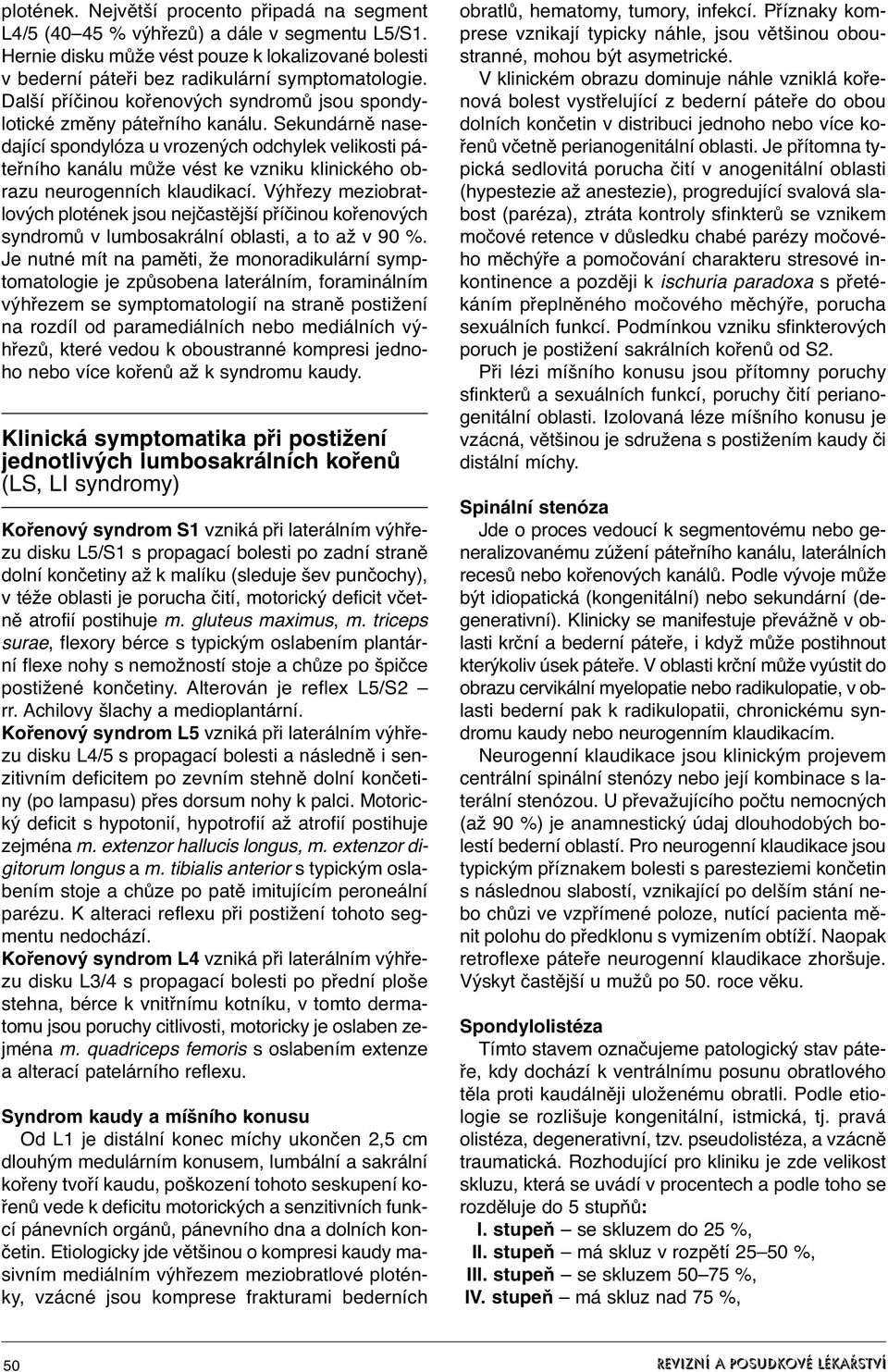 Sekundárně nasedající spondylóza u vrozených odchylek velikosti páteřního kanálu může vést ke vzniku klinického obrazu neurogenních klaudikací.