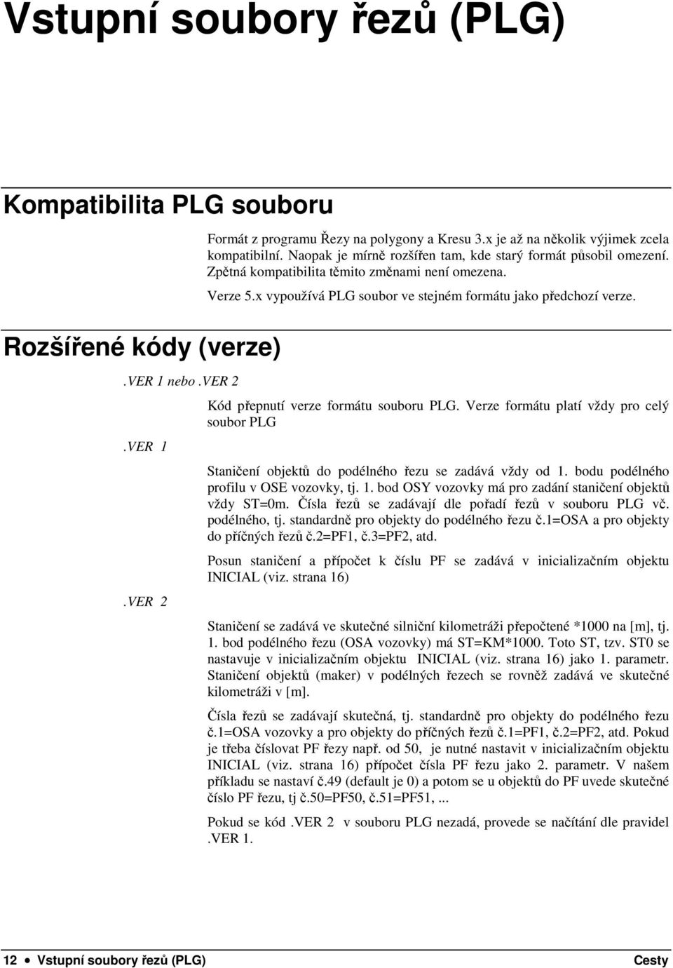 Kód přepnutí verze formátu souboru PLG. Verze formátu platí vždy pro celý soubor PLG Staničení objektů do podélného řezu se zadává vždy od 1.