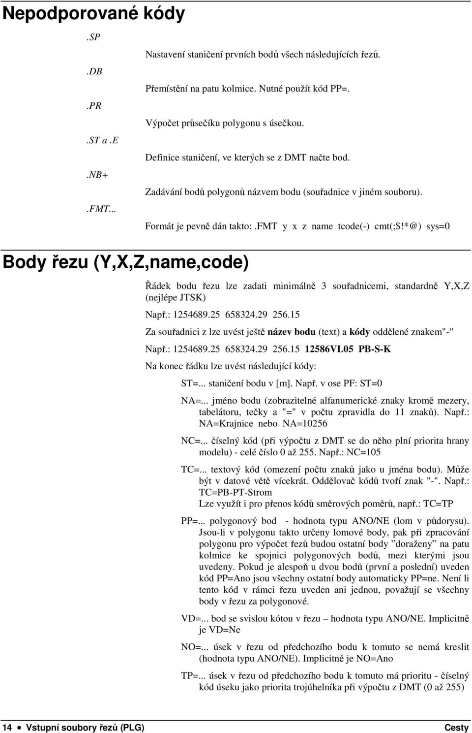 fmt y x z name tcode(-) cmt(;$!*@) sys=0 Řádek bodu řezu lze zadati minimálně 3 souřadnicemi, standardně Y,X,Z (nejlépe JTSK) Např.: 1254689.25 658324.29 256.