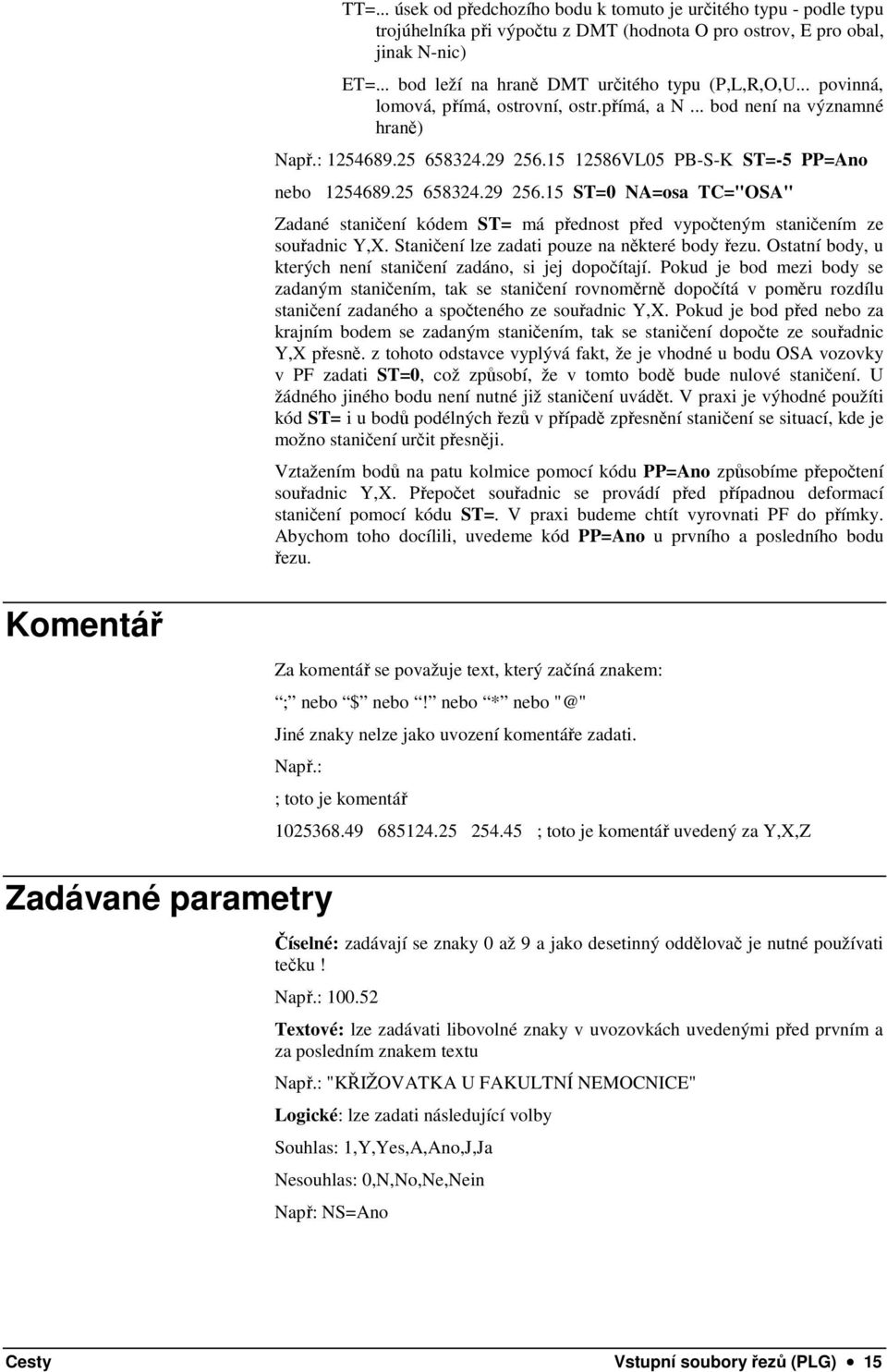 15 12586VL05 PB-S-K ST=-5 PP=Ano nebo 1254689.25 658324.29 256.15 ST=0 NA=osa TC="OSA" Zadané staničení kódem ST= má přednost před vypočteným staničením ze souřadnic Y,X.