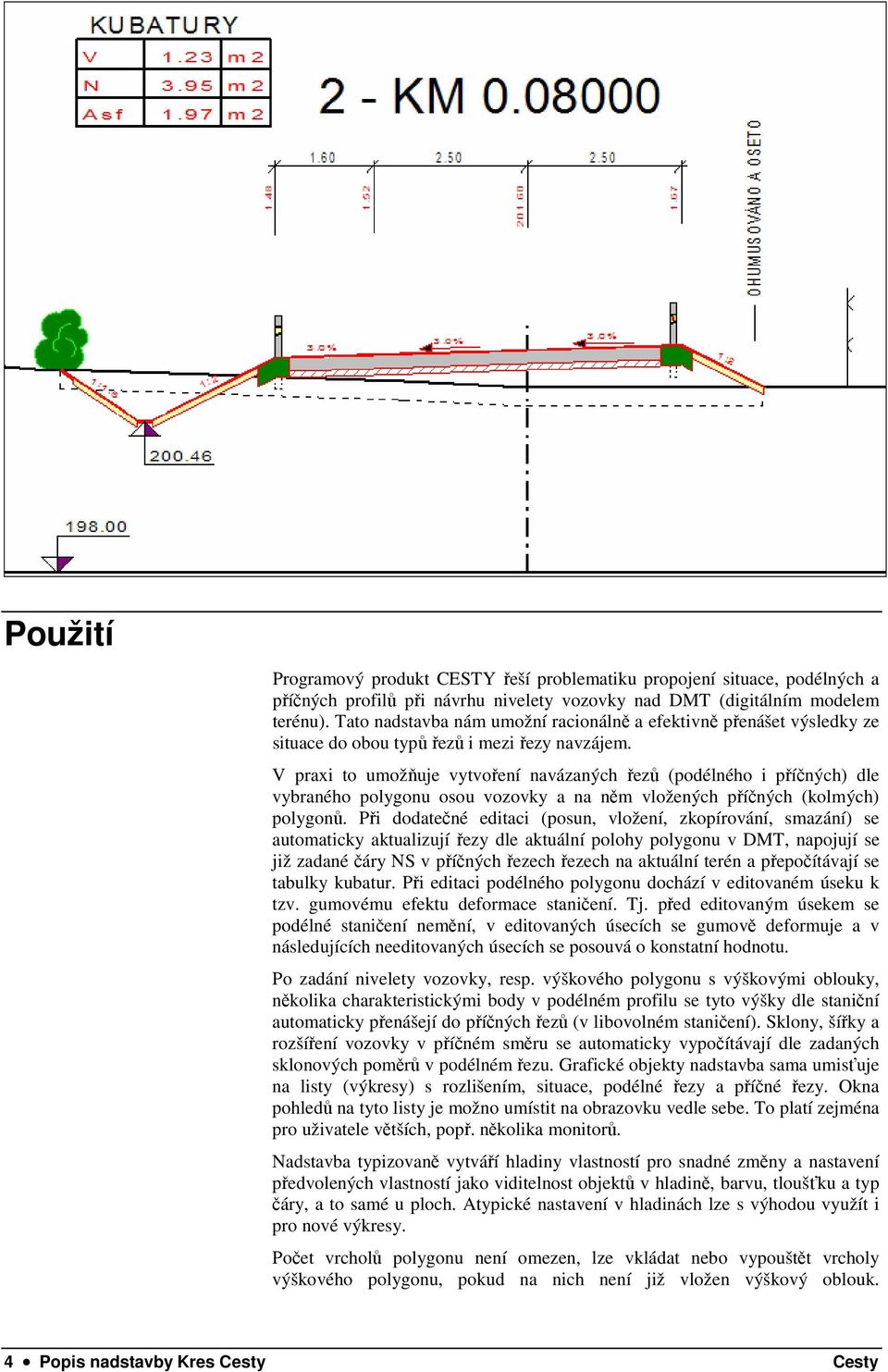 V praxi to umožňuje vytvoření navázaných řezů (podélného i příčných) dle vybraného polygonu osou vozovky a na něm vložených příčných (kolmých) polygonů.