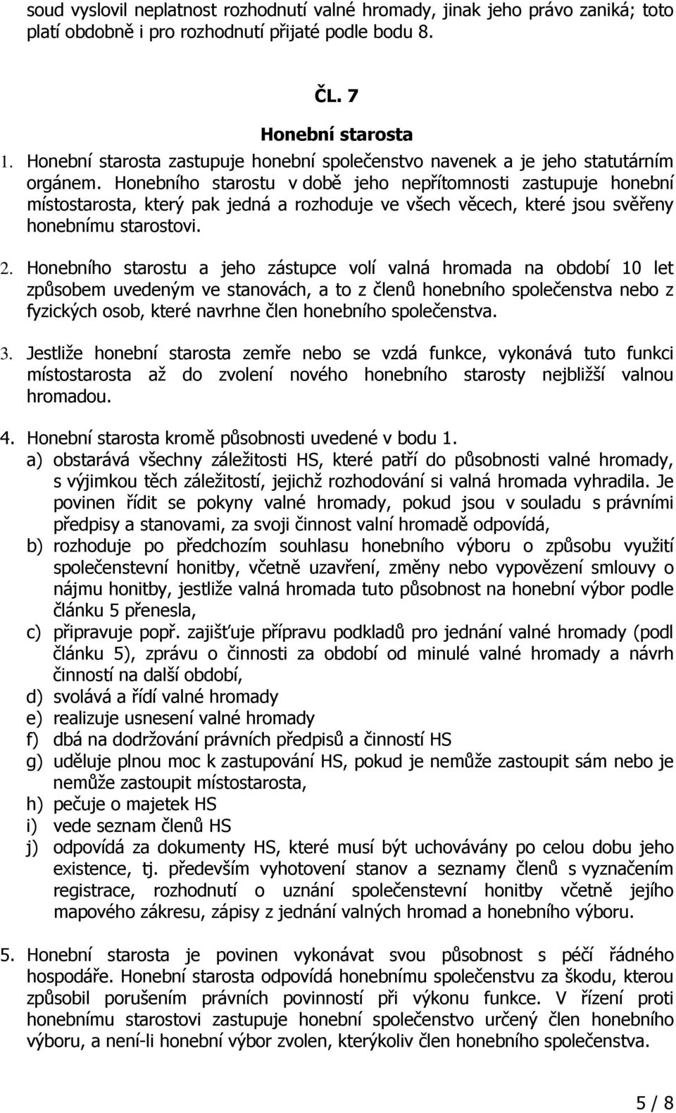 Honebního starostu v době jeho nepřítomnosti zastupuje honební místostarosta, který pak jedná a rozhoduje ve všech věcech, které jsou svěřeny honebnímu starostovi. 2.