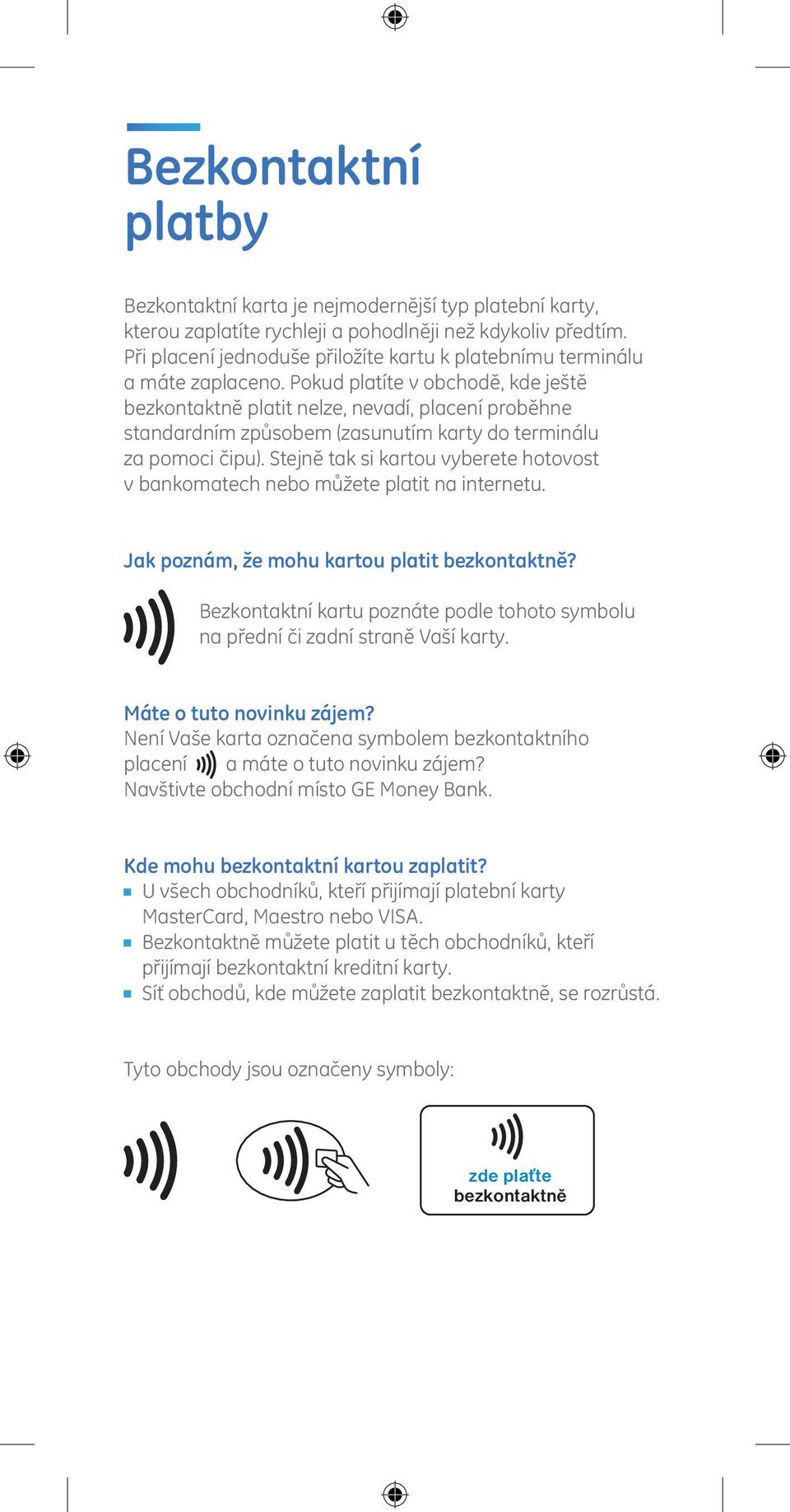 Pokud platíte v obchodě, kde ještě bezkontaktně platit nelze, nevadí, placení proběhne standardním způsobem (zasunutím karty do terminálu za pomoci čipu).