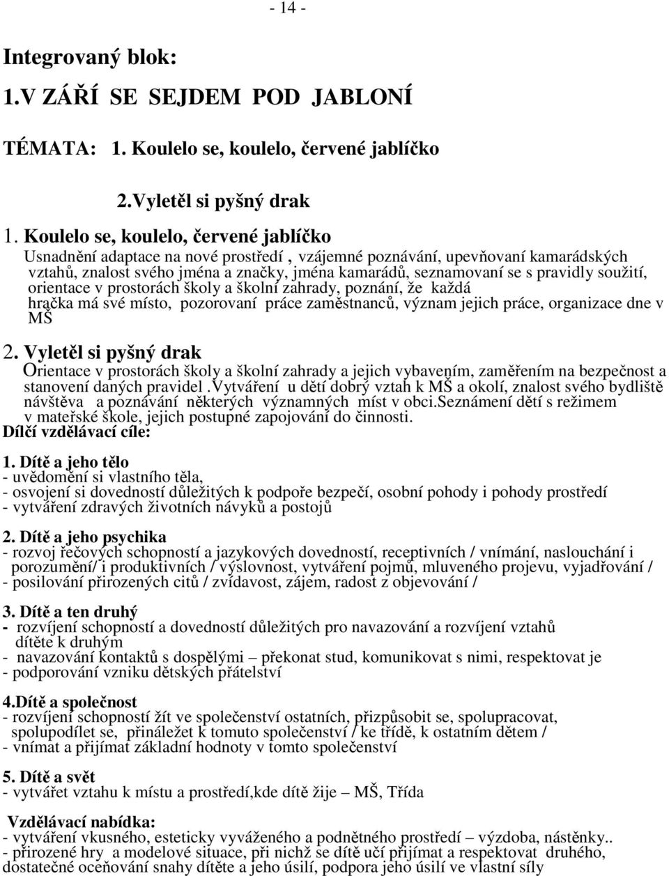 soužití, orientace v prostorách školy a školní zahrady, poznání, že každá hračka má své místo, pozorovaní práce zaměstnanců, význam jejich práce, organizace dne v MŠ 2.