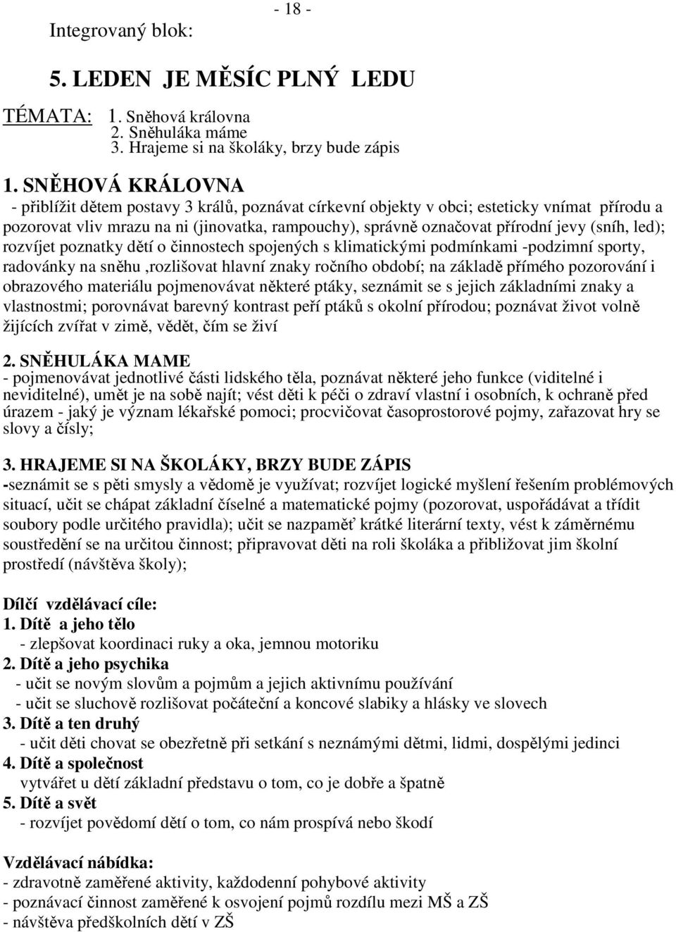 (sníh, led); rozvíjet poznatky dětí o činnostech spojených s klimatickými podmínkami -podzimní sporty, radovánky na sněhu,rozlišovat hlavní znaky ročního období; na základě přímého pozorování i