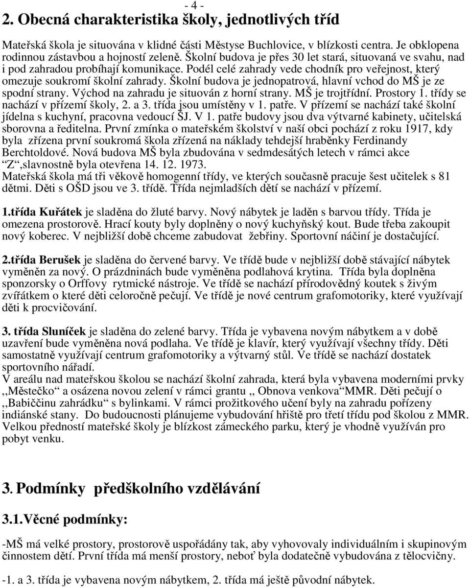 Školní budova je jednopatrová, hlavní vchod do MŠ je ze spodní strany. Východ na zahradu je situován z horní strany. MŠ je trojtřídní. Prostory 1. třídy se nachází v přízemí školy, 2. a 3.