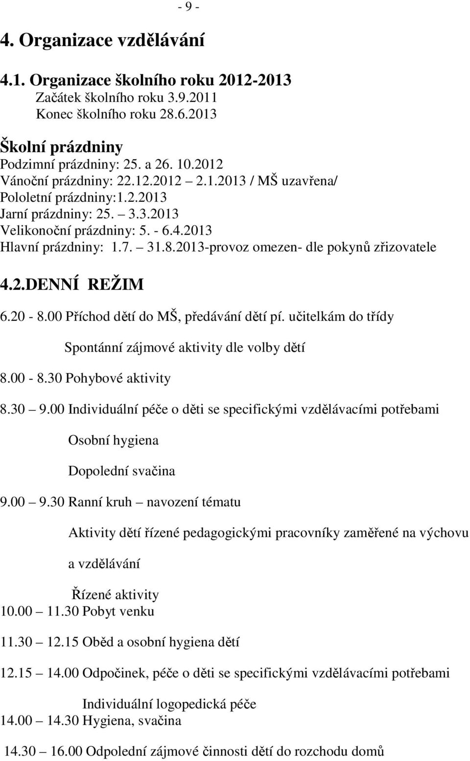 2013-provoz omezen- dle pokynů zřizovatele 4.2.DENNÍ REŽIM 6.20-8.00 Příchod dětí do MŠ, předávání dětí pí. učitelkám do třídy Spontánní zájmové aktivity dle volby dětí 8.00-8.30 Pohybové aktivity 8.