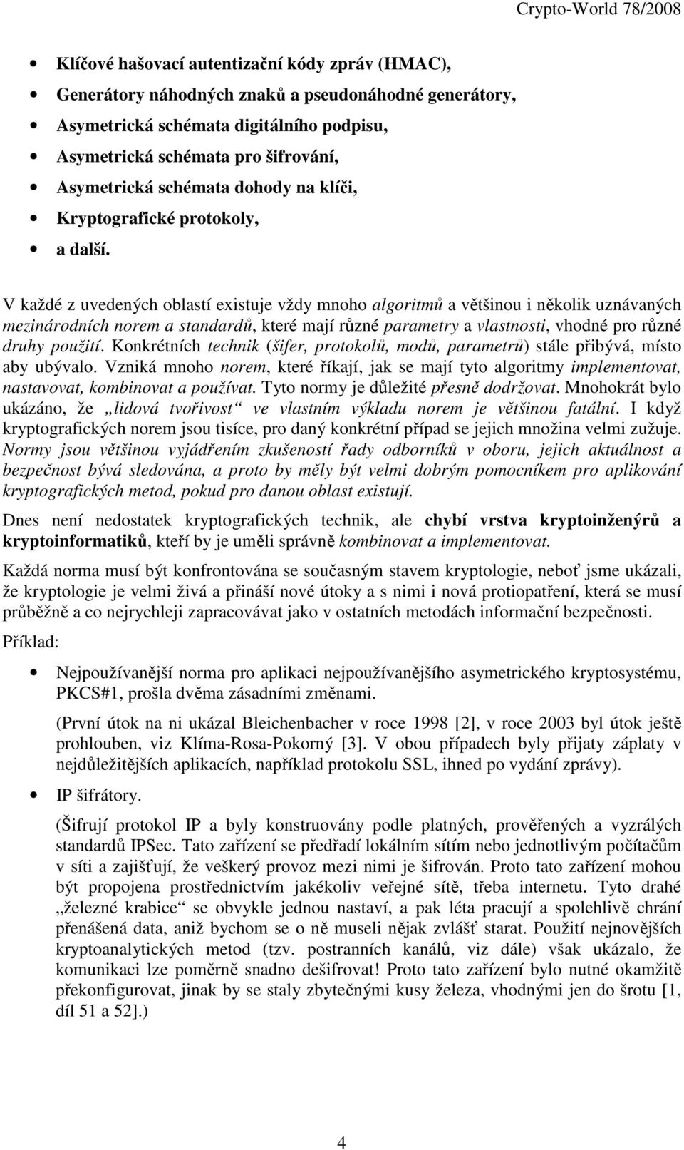 V každé z uvedených oblastí existuje vždy mnoho algoritmů a většinou i několik uznávaných mezinárodních norem a standardů, které mají různé parametry a vlastnosti, vhodné pro různé druhy použití.