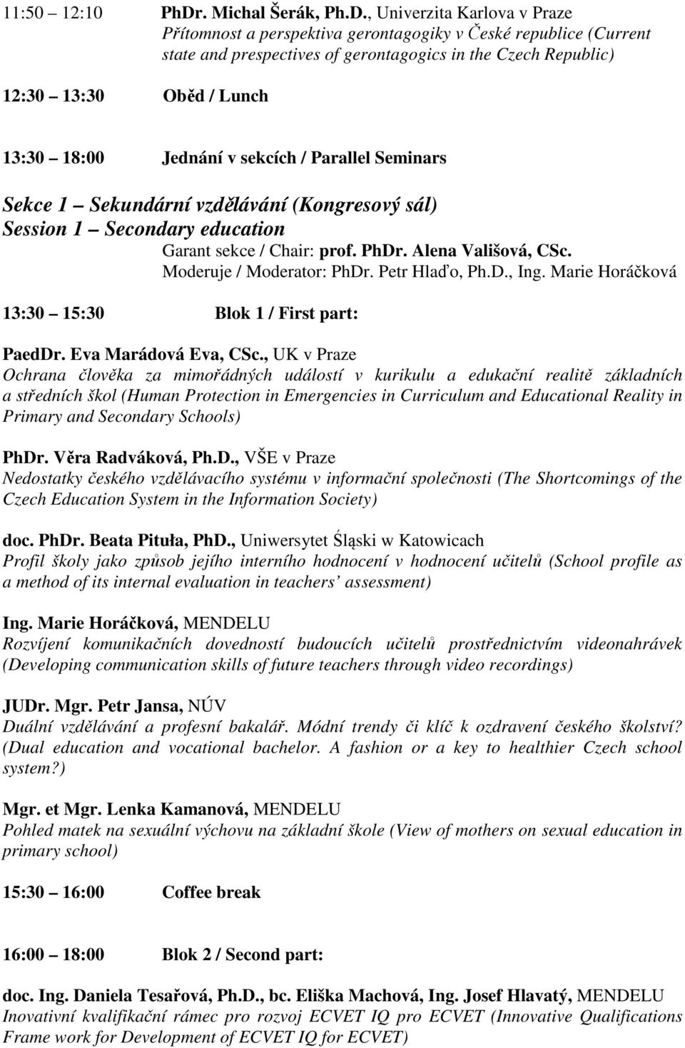 , Univerzita Karlova v Praze Přítomnost a perspektiva gerontagogiky v České republice (Current state and prespectives of gerontagogics in the Czech Republic) 12:30 13:30 Oběd / Lunch 13:30 18:00