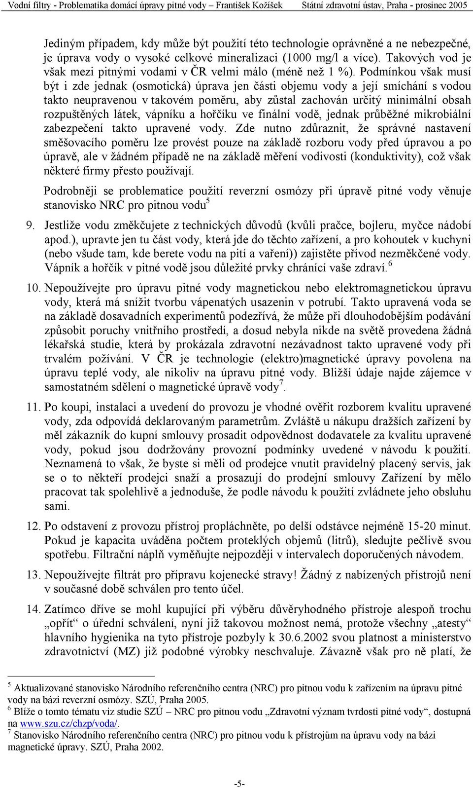 Podmínkou však musí být i zde jednak (osmotická) úprava jen části objemu vody a její smíchání s vodou takto neupravenou v takovém poměru, aby zůstal zachován určitý minimální obsah rozpuštěných