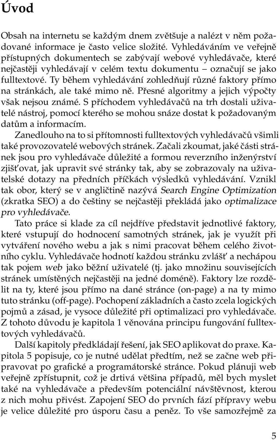 Ty během vyhledávání zohledňují různé faktory přímo na stránkách, ale také mimo ně. Přesné algoritmy a jejich výpočty však nejsou známé.