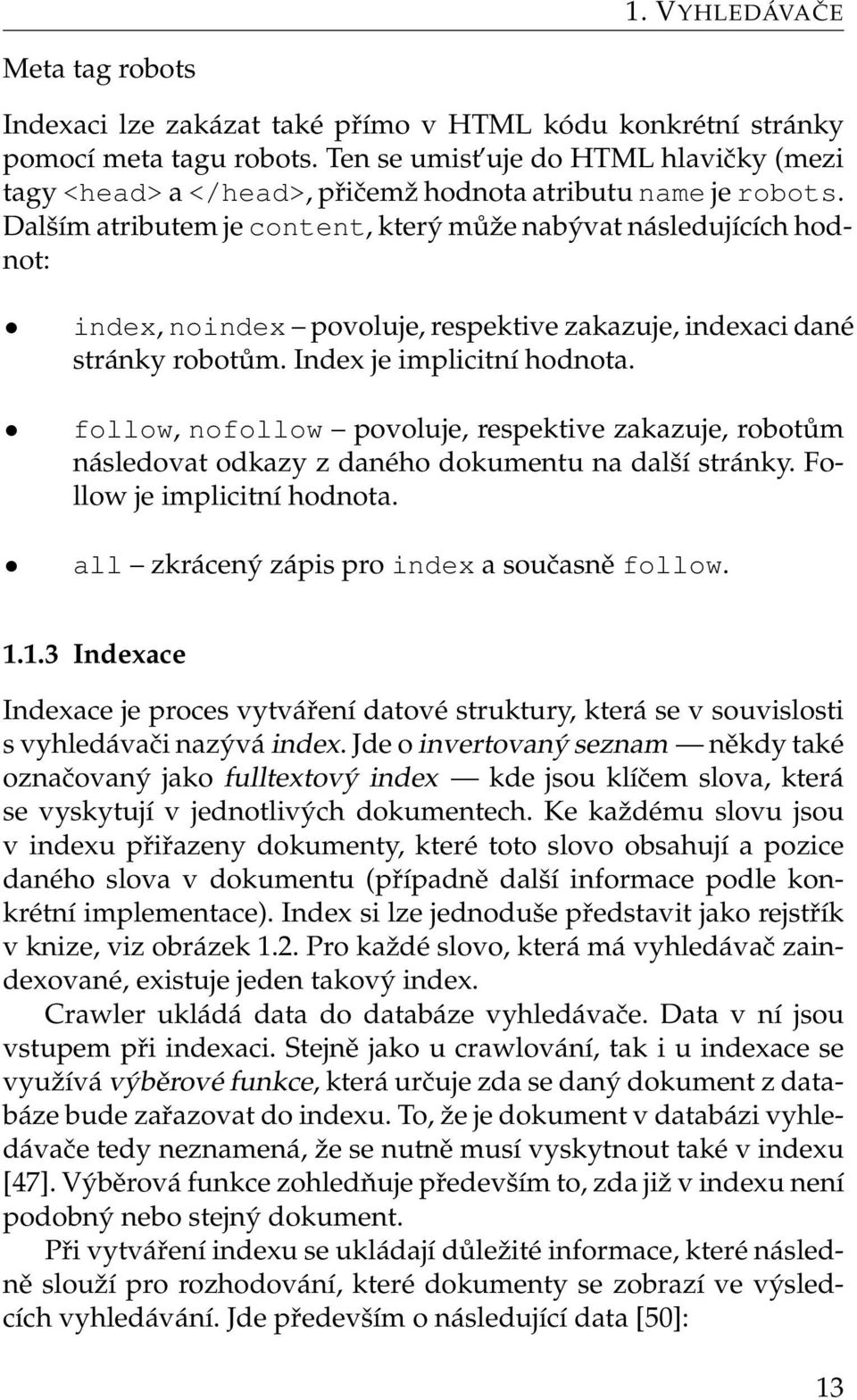 Dalším atributem je content, který může nabývat následujících hodnot: index, noindex povoluje, respektive zakazuje, indexaci dané stránky robotům. Index je implicitní hodnota.