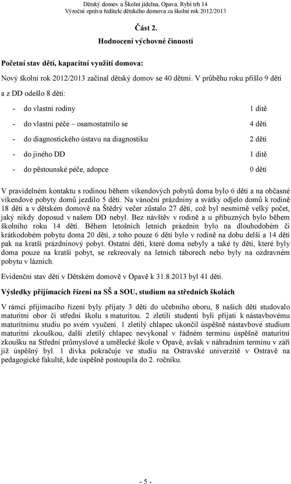 pěstounské péče, adopce 0 dětí V pravidelném kontaktu s rodinou během víkendových pobytů doma bylo 6 dětí a na občasné víkendové pobyty domů jezdilo 5 dětí.