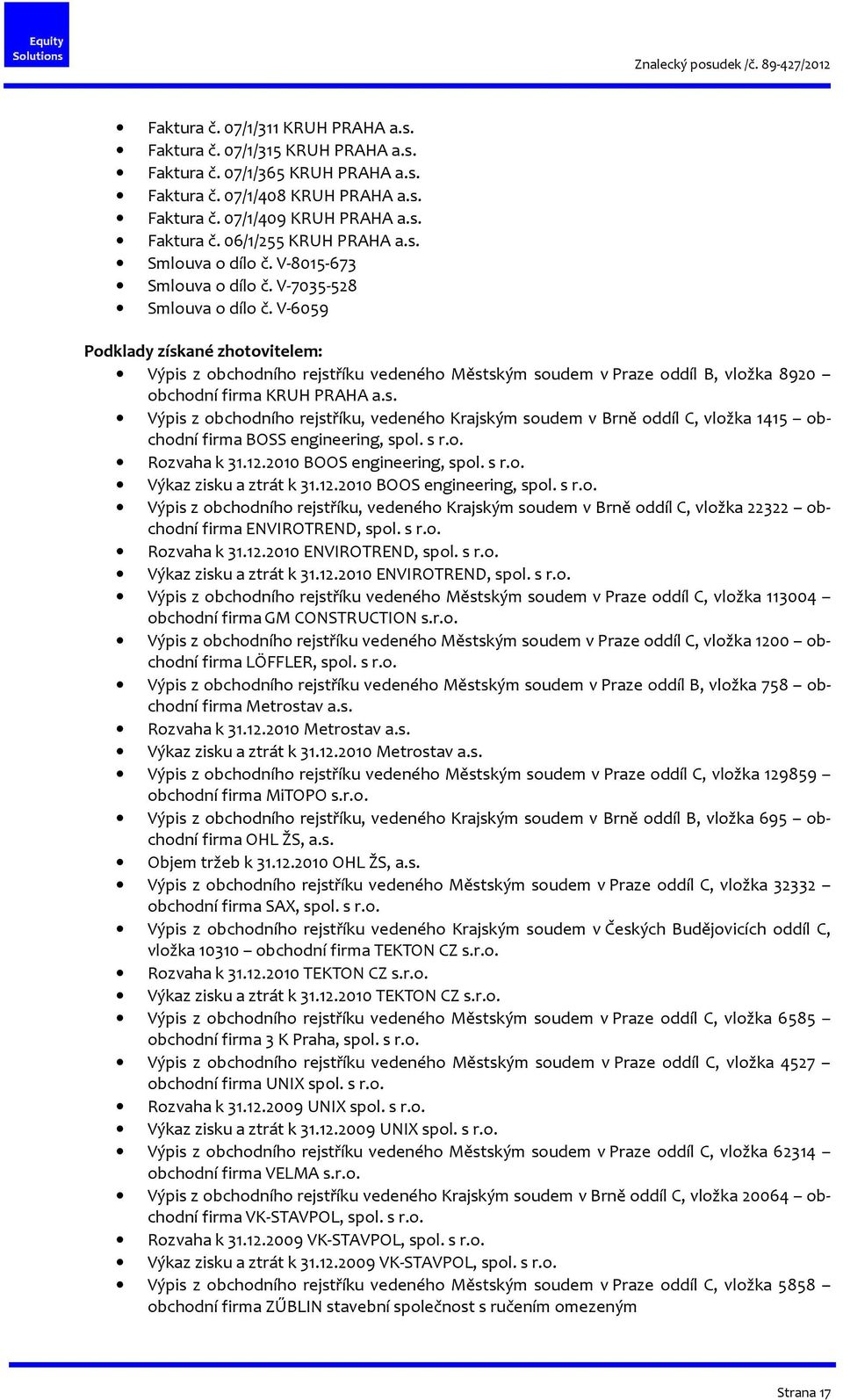 V-6059 Podklady získané zhotovitelem: Výpis z obchodního rejstříku vedeného Městským soudem v Praze oddíl B, vložka 8920 obchodní firma KRUH PRAHA a.s. Výpis z obchodního rejstříku, vedeného Krajským soudem v Brně oddíl C, vložka 1415 obchodní firma BOSS engineering, spol.