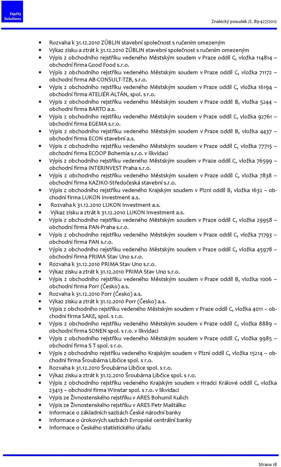 s r.o. Výpis z obchodního rejstříku vedeného Městským soudem v Praze oddíl B, vložka 5244 obchodní firma BARTO a.s. Výpis z obchodního rejstříku vedeného Městským soudem v Praze oddíl C, vložka 92761 obchodní firma EGEMA s.