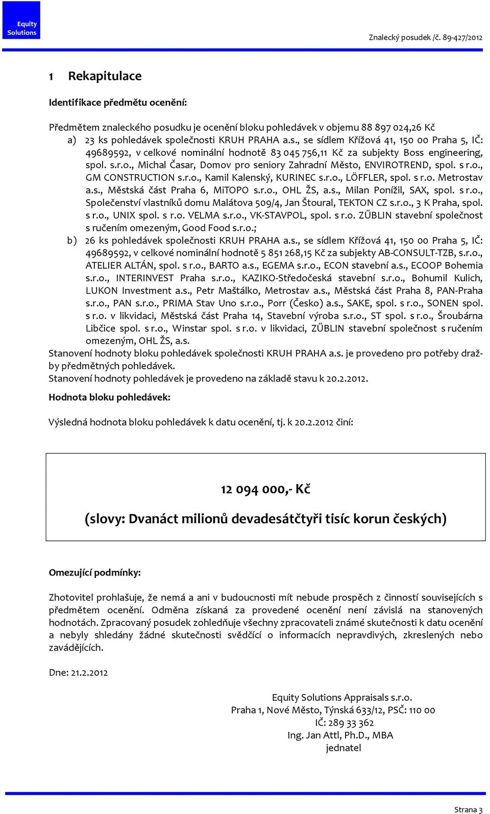 pohledávek společnosti KRUH PRAHA a.s., se sídlem Křížová 41, 150 00 Praha 5, IČ: 49689592, v celkové nominální hodnotě 83 045 756,11 Kč za subjekty Boss engineering, spol. s.r.o., Michal Časar, Domov pro seniory Zahradní Město, ENVIROTREND, spol.