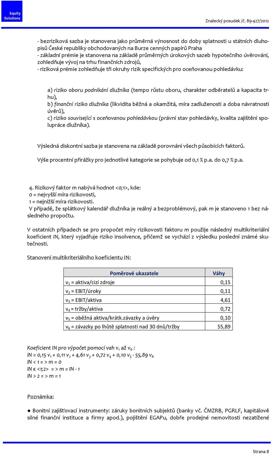 podnikání dlužníka (tempo růstu oboru, charakter odběratelů a kapacita trhu), b) finanční riziko dlužníka (likvidita běžná a okamžitá, míra zadluženosti a doba návratnosti úvěrů), c) riziko