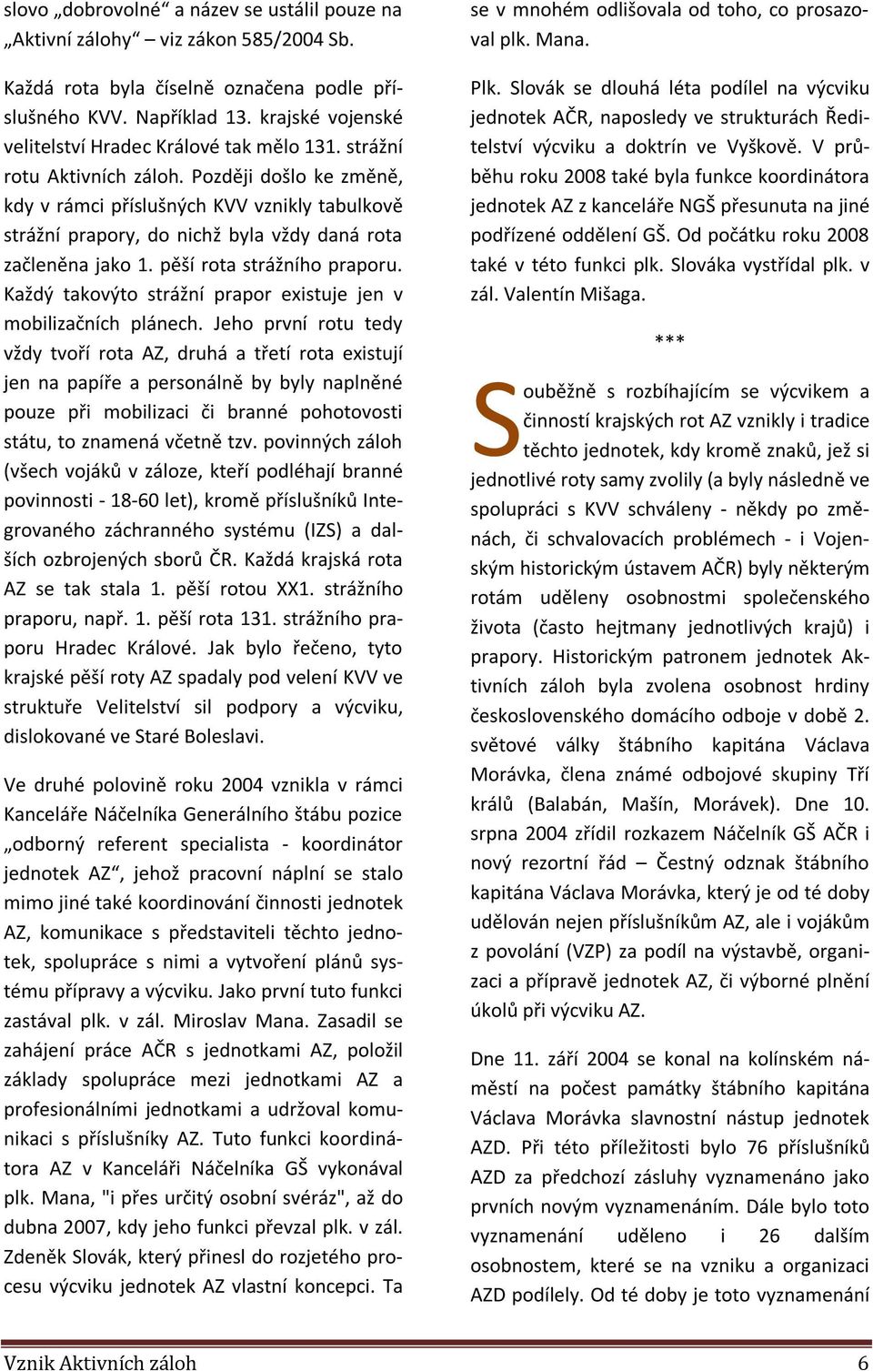 Později došlo ke změně, kdy v rámci příslušných KVV vznikly tabulkově strážní prapory, do nichž byla vždy daná rota začleněna jako 1. pěší rota strážního praporu.