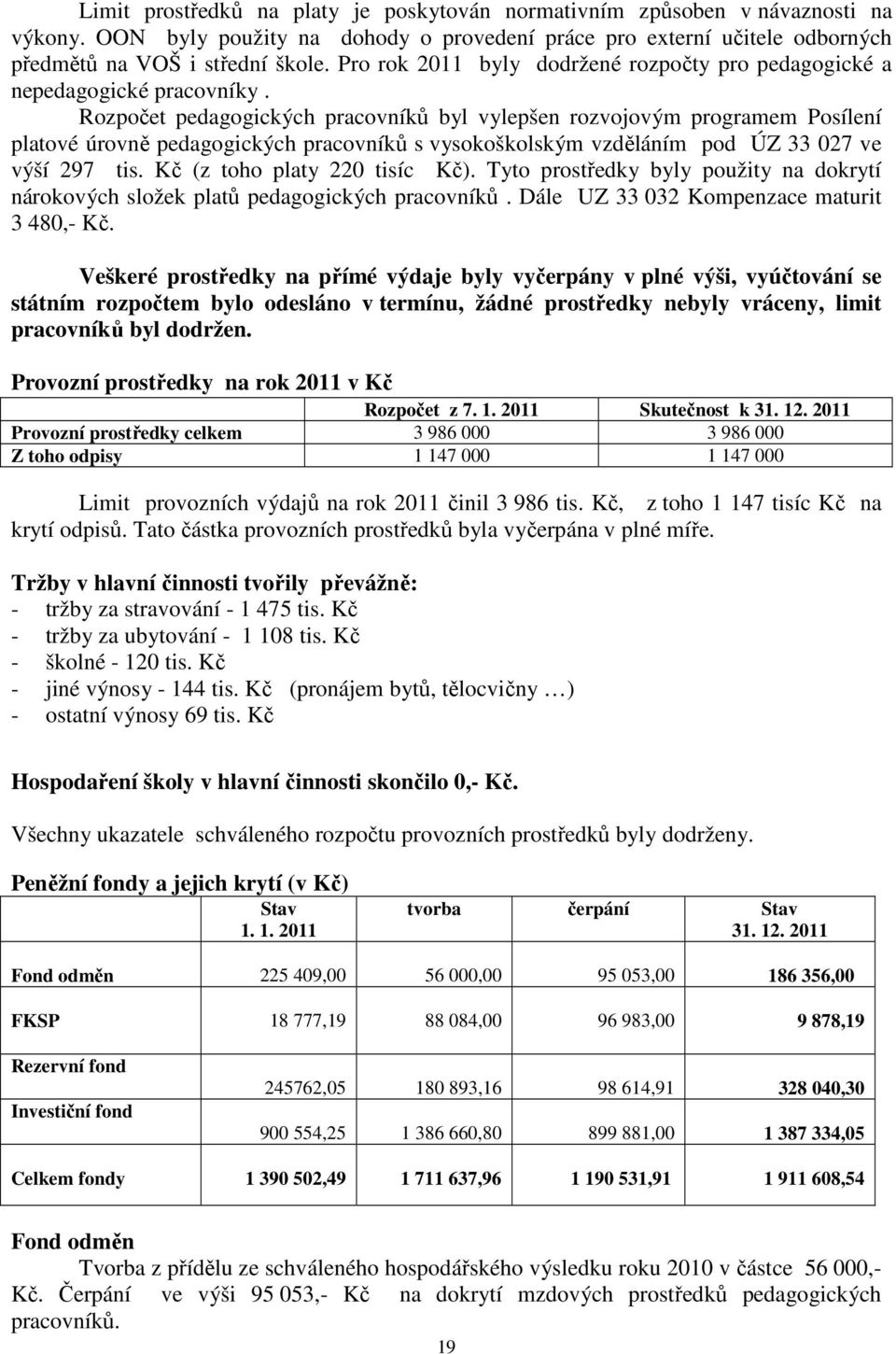 Rozpočet pedagogických pracovníků byl vylepšen rozvojovým programem Posílení platové úrovně pedagogických pracovníků s vysokoškolským vzděláním pod ÚZ 33 027 ve výší 297 tis.