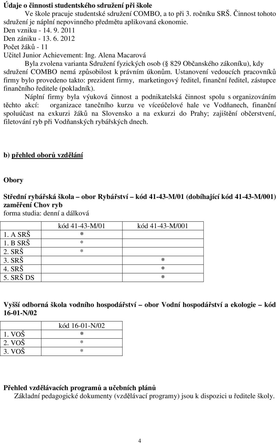 Alena Macarová Byla zvolena varianta Sdružení fyzických osob ( 829 Občanského zákoníku), kdy sdružení COMBO nemá způsobilost k právním úkonům.