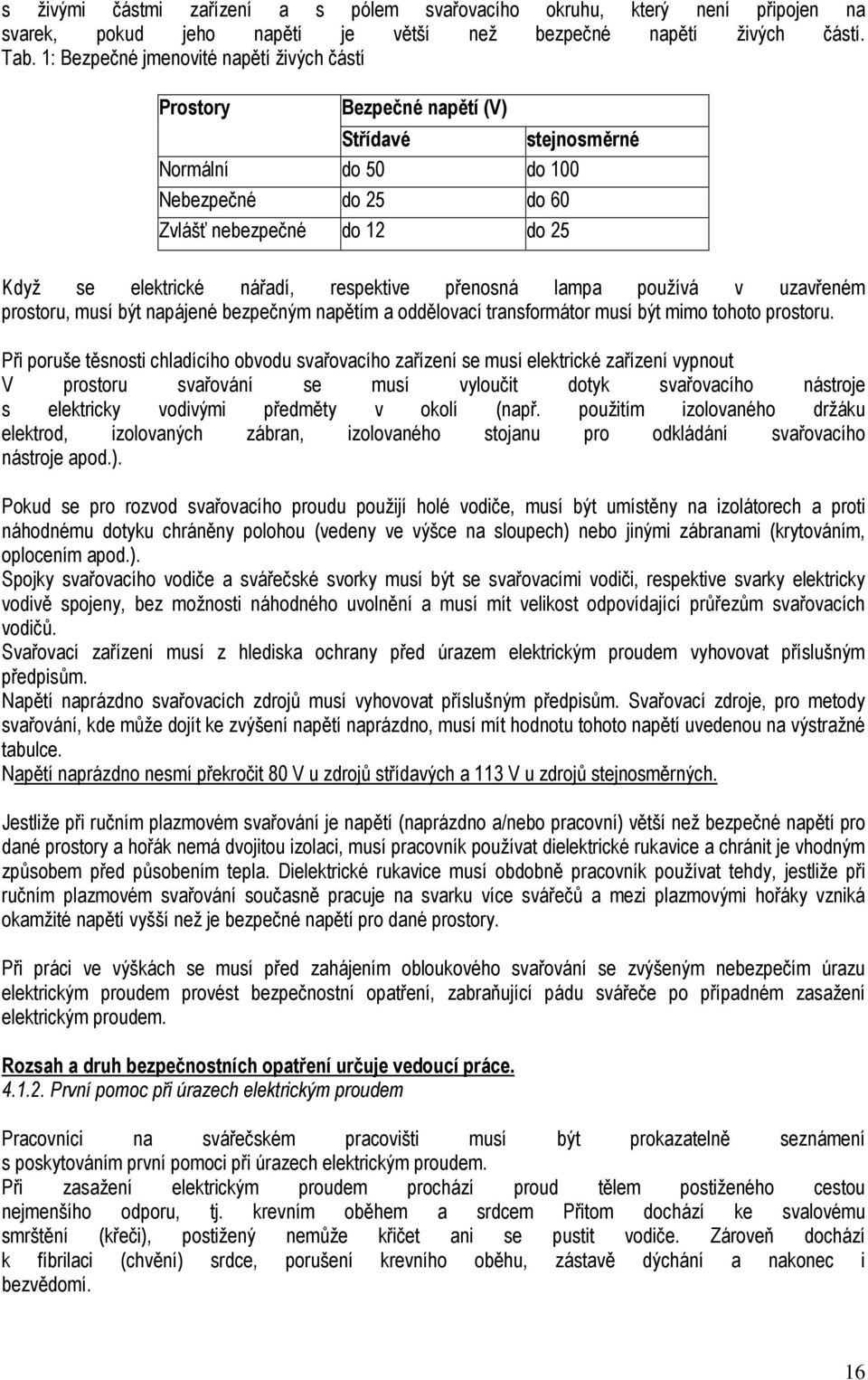 respektive přenosná lampa používá v uzavřeném prostoru, musí být napájené bezpečným napětím a oddělovací transformátor musí být mimo tohoto prostoru.