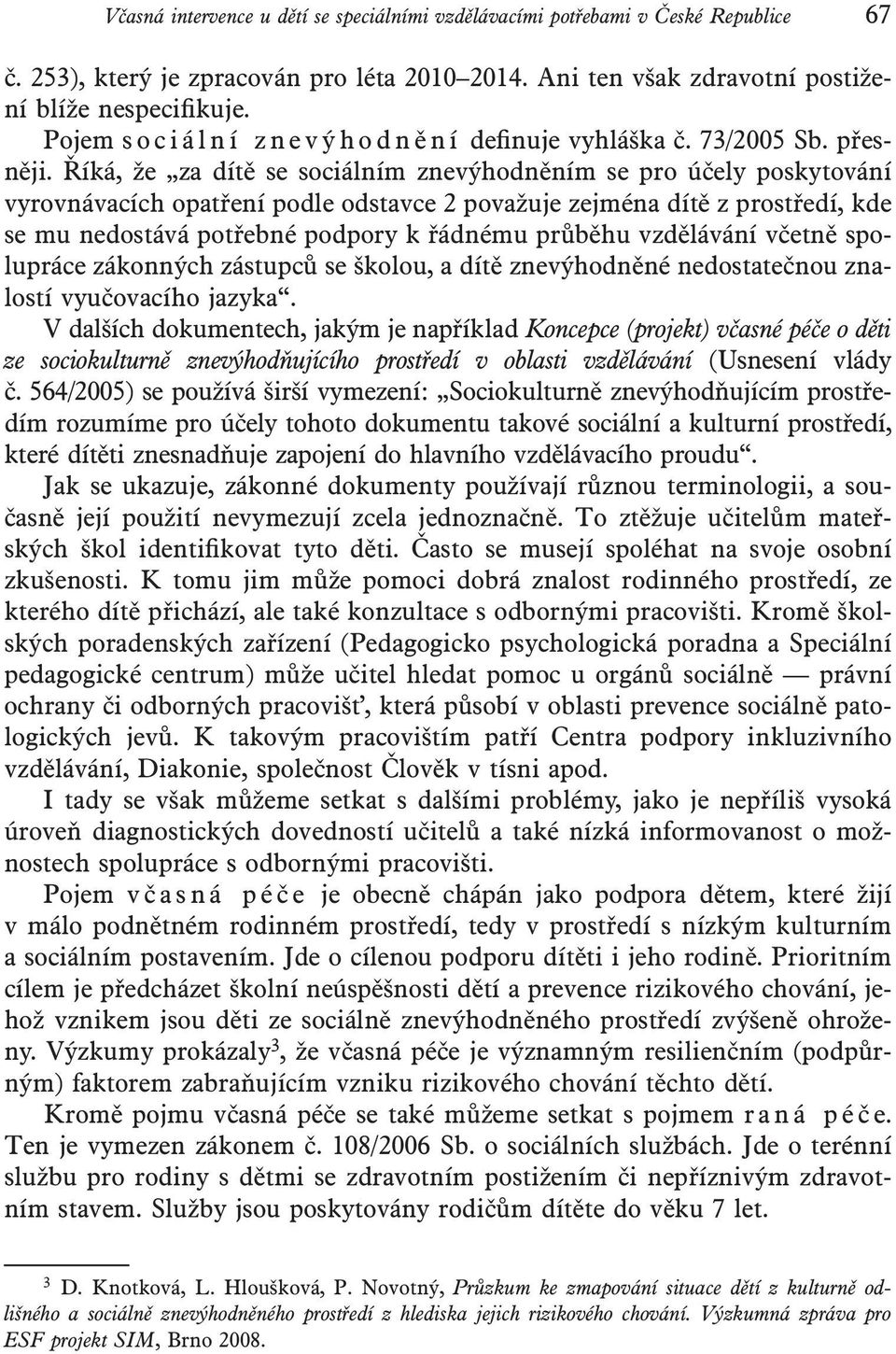 Říká, že za dítě se sociálním znevýhodněním se pro účely poskytování vyrovnávacích opatření podle odstavce 2 považuje zejména dítě z prostředí, kde se mu nedostává potřebné podpory k řádnému průběhu