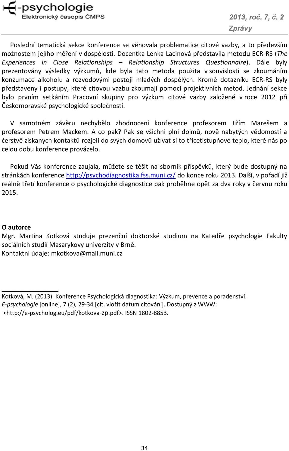 Dále byly prezentovány výsledky výzkumů, kde byla tato metoda použita v souvislosti se zkoumáním konzumace alkoholu a rozvodovými postoji mladých dospělých.