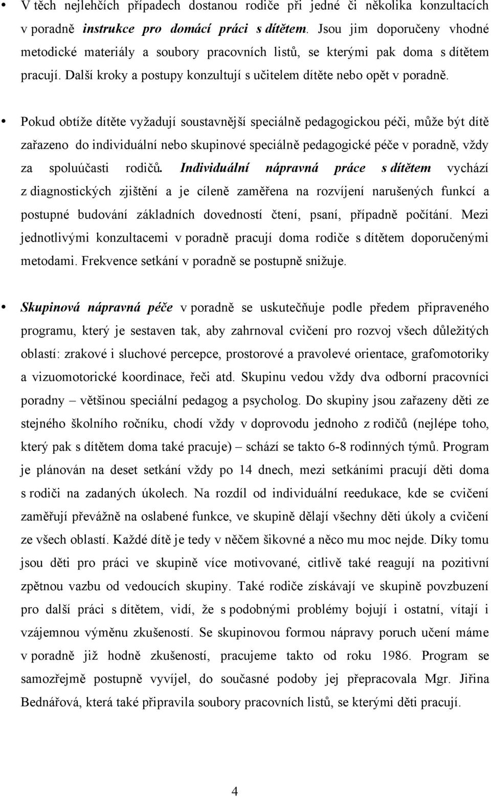 Pokud obtíže dítěte vyžadují soustavnější speciálně pedagogickou péči, může být dítě zařazeno do individuální nebo skupinové speciálně pedagogické péče v poradně, vždy za spoluúčasti rodičů.