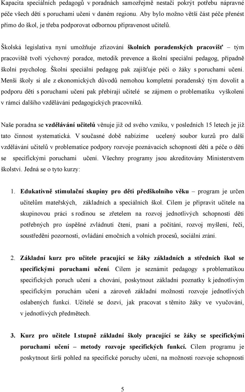 Školská legislativa nyní umožňuje zřizování školních poradenských pracovišť tým pracoviště tvoří výchovný poradce, metodik prevence a školní speciální pedagog, případně školní psycholog.