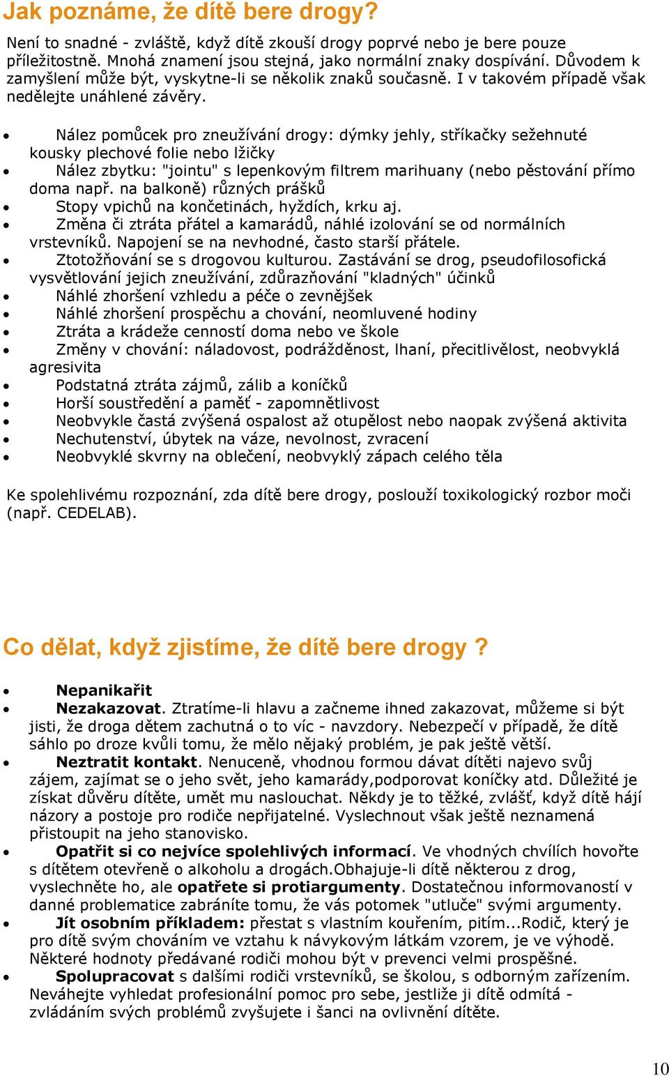 Nález pomůcek pro zneužívání drogy: dýmky jehly, stříkačky sežehnuté kousky plechové folie nebo lžičky Nález zbytku: "jointu" s lepenkovým filtrem marihuany (nebo pěstování přímo doma např.