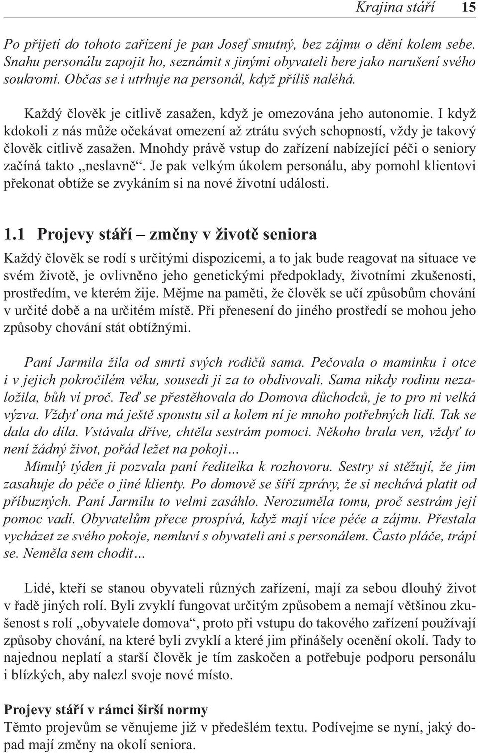 I když kdokoli z nás může očekávat omezení až ztrátu svých schopností, vždy je takový člověk citlivě zasažen. Mnohdy právě vstup do zařízení nabízející péči o seniory začíná takto,,neslavně.