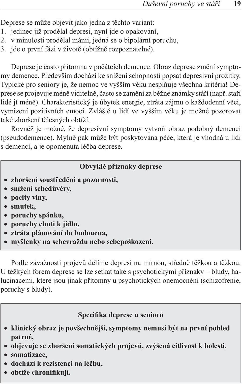 Především dochází ke snížení schopnosti popsat depresivní prožitky. Typické pro seniory je, že nemoc ve vyšším věku nesplňuje všechna kritéria!