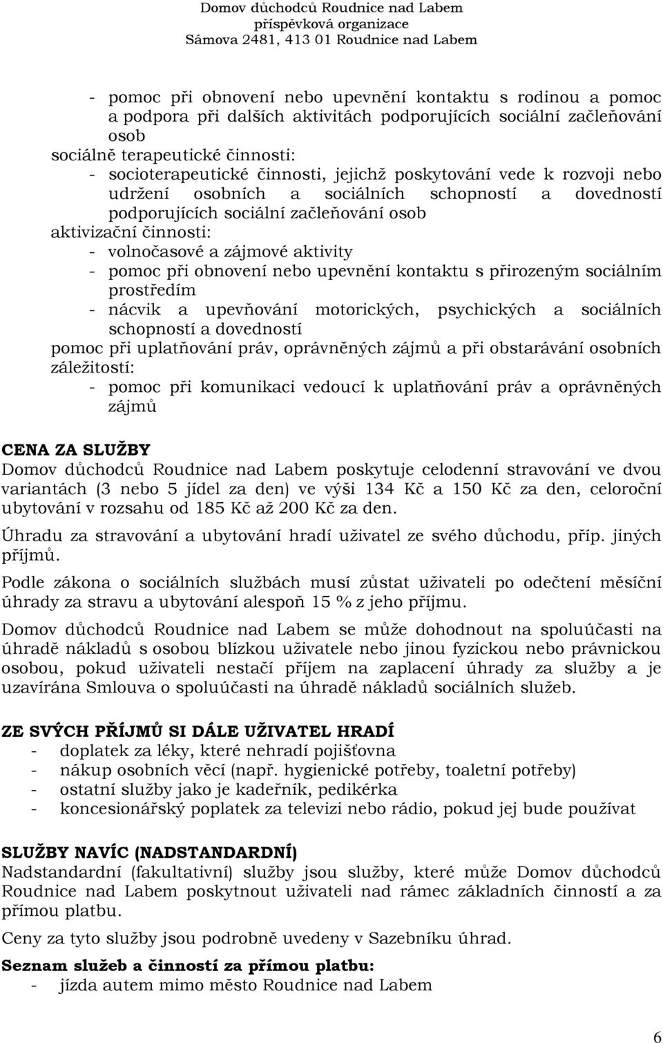 při obnovení nebo upevnění kontaktu s přirozeným sociálním prostředím - nácvik a upevňování motorických, psychických a sociálních schopností a dovedností pomoc při uplatňování práv, oprávněných zájmů