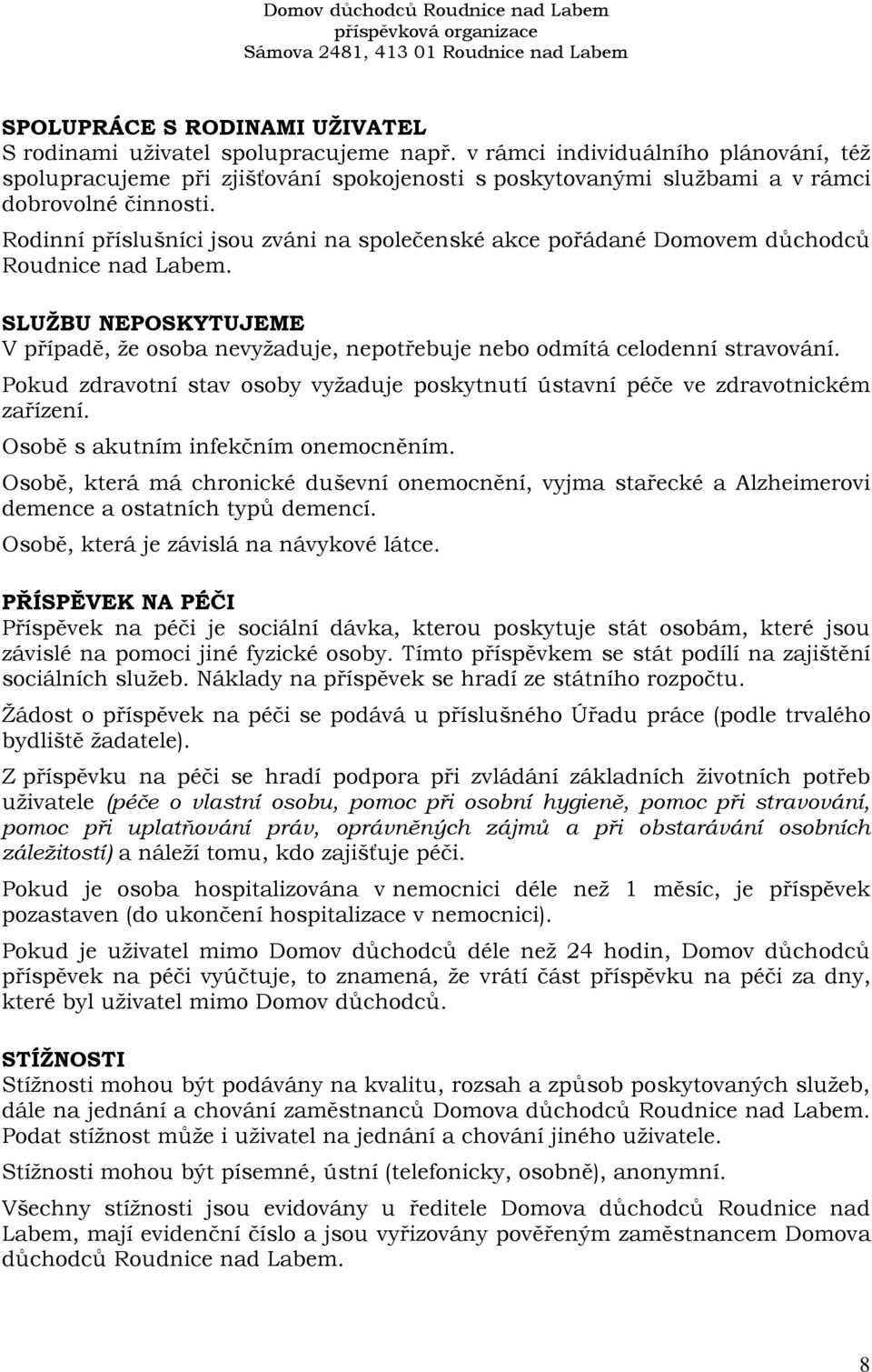 Rodinní příslušníci jsou zváni na společenské akce pořádané Domovem důchodců Roudnice nad Labem. SLUŽBU NEPOSKYTUJEME V případě, že osoba nevyžaduje, nepotřebuje nebo odmítá celodenní stravování.