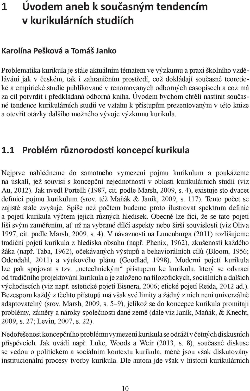 Úvodem bychom chtěli nastínit současné tendence kurikulárních studií ve vztahu k přístupům prezentovaným v této knize a otevřít otázky dalšího možného vývoje výzkumu kurikula. 1.