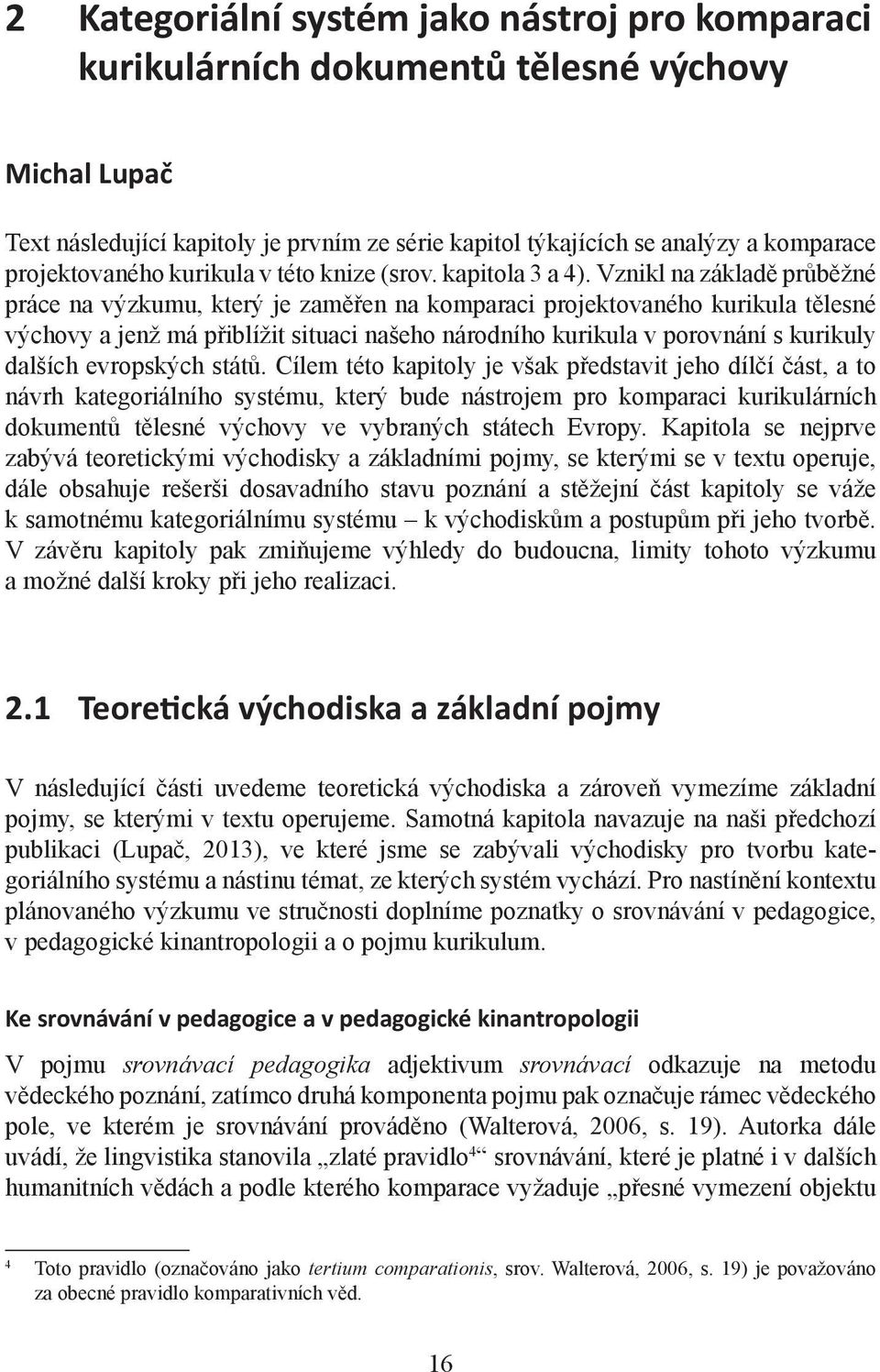 Vznikl na základě průběžné práce na výzkumu, který je zaměřen na komparaci projektovaného kurikula tělesné výchovy a jenž má přiblížit situaci našeho národního kurikula v porovnání s kurikuly dalších