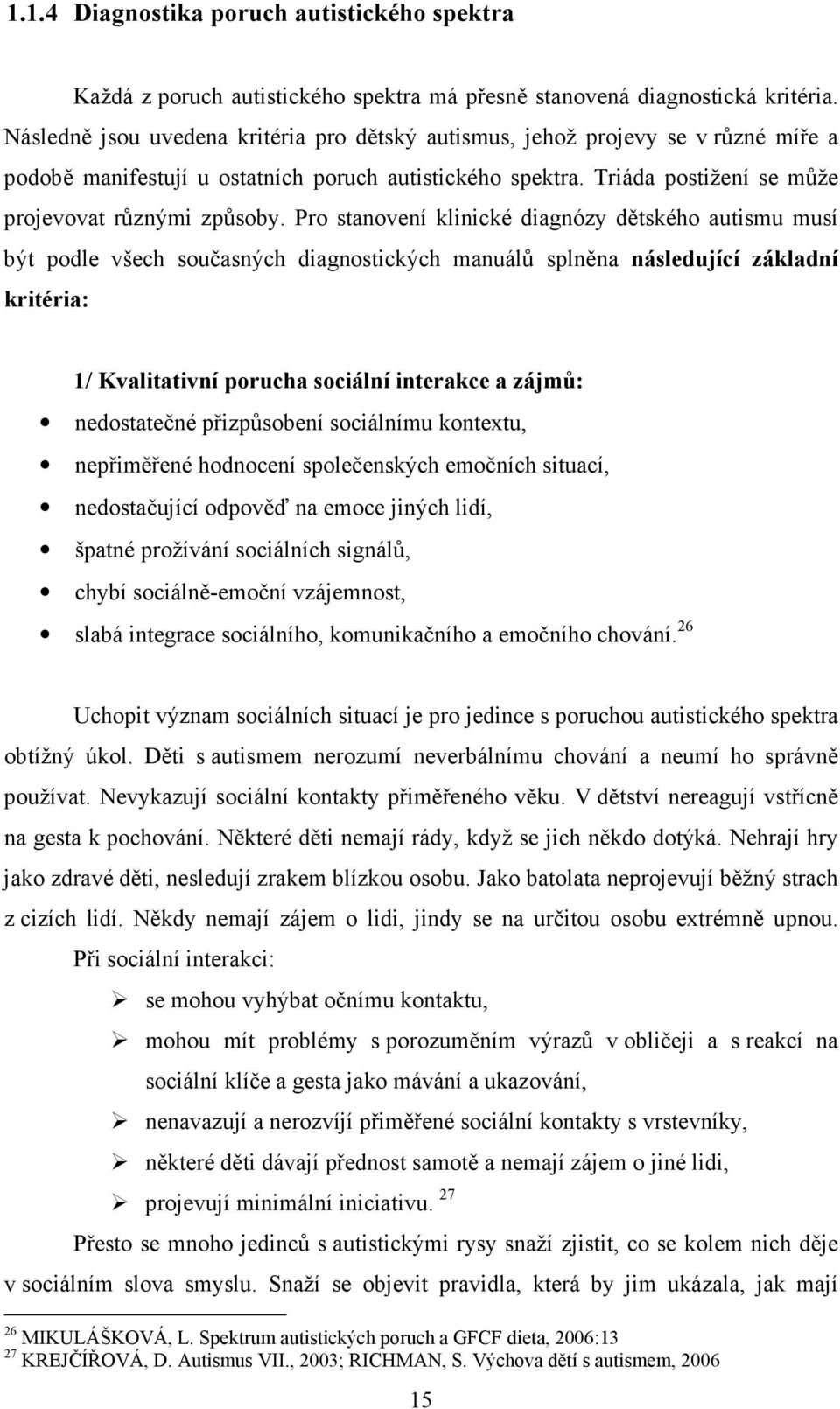 Pro stanovení klinické diagnózy dětského autismu musí být podle všech současných diagnostických manuálů splněna následující základní kritéria: 1/ Kvalitativní porucha sociální interakce a zájmů: