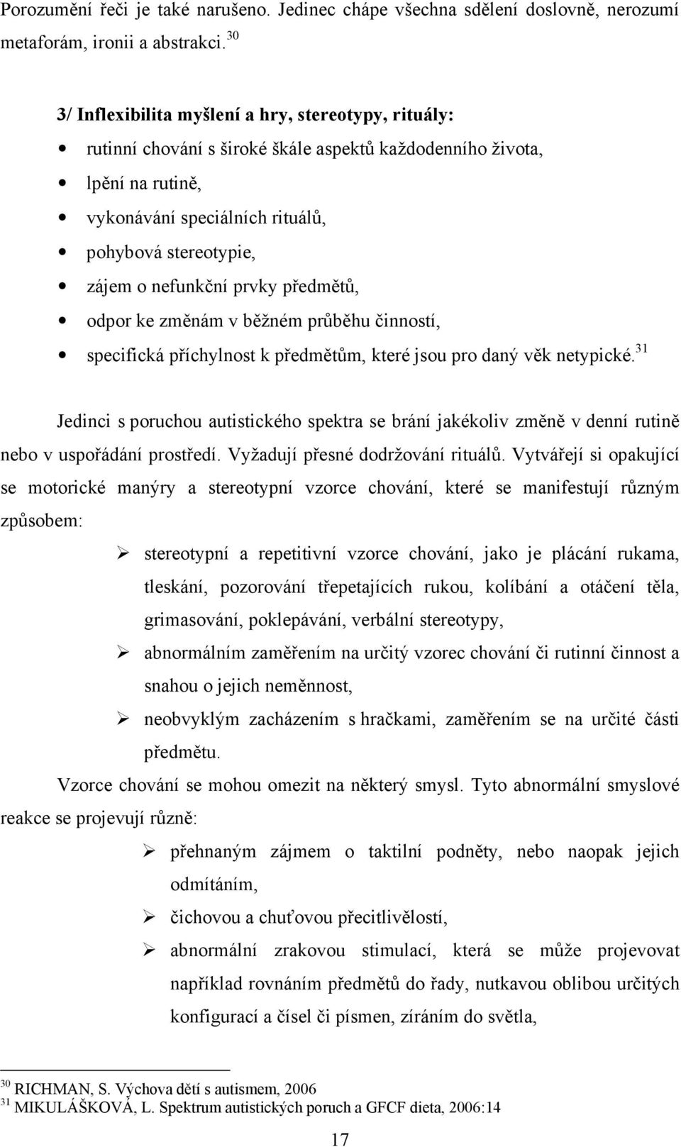 nefunkční prvky předmětů, odpor ke změnám v běžném průběhu činností, specifická příchylnost k předmětům, které jsou pro daný věk netypické.