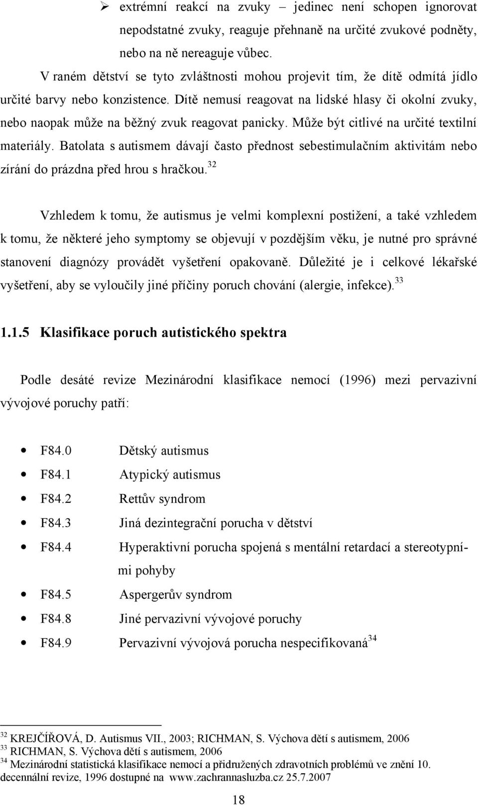 Dítě nemusí reagovat na lidské hlasy či okolní zvuky, nebo naopak může na běžný zvuk reagovat panicky. Může být citlivé na určité textilní materiály.