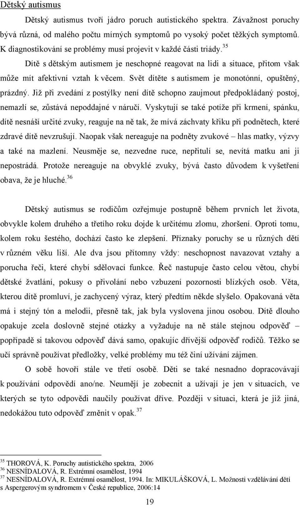 Svět dítěte s autismem je monotónní, opuštěný, prázdný. Již při zvedání z postýlky není dítě schopno zaujmout předpokládaný postoj, nemazlí se, zůstává nepoddajné v náručí.