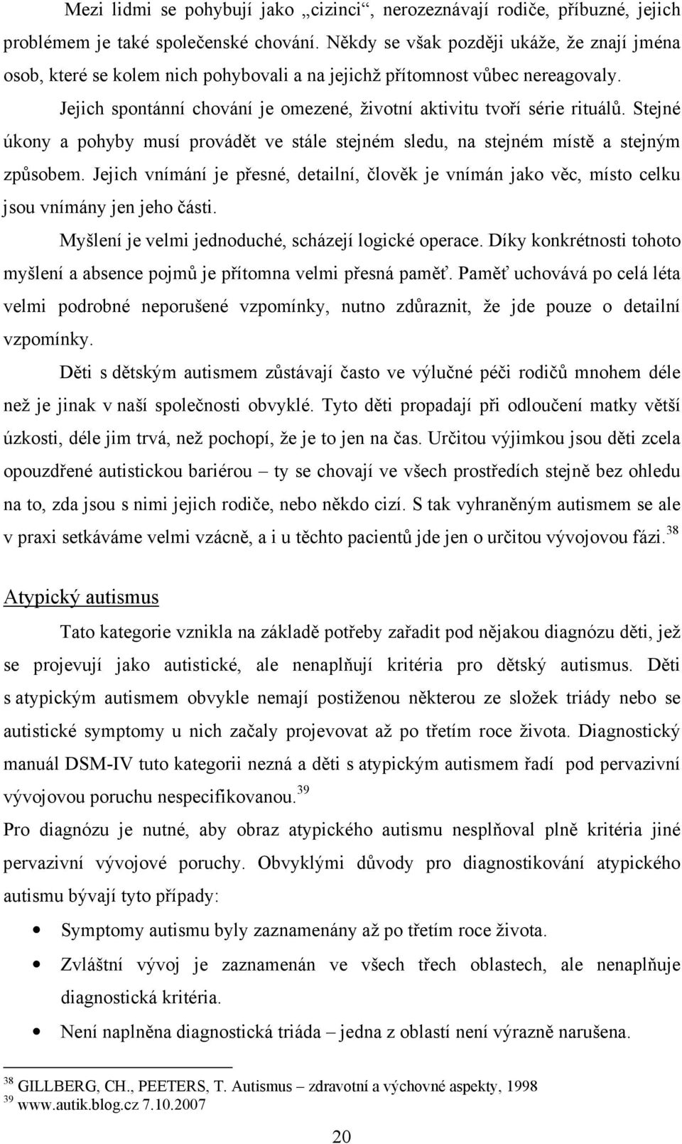 Stejné úkony a pohyby musí provádět ve stále stejném sledu, na stejném místě a stejným způsobem. Jejich vnímání je přesné, detailní, člověk je vnímán jako věc, místo celku jsou vnímány jen jeho části.