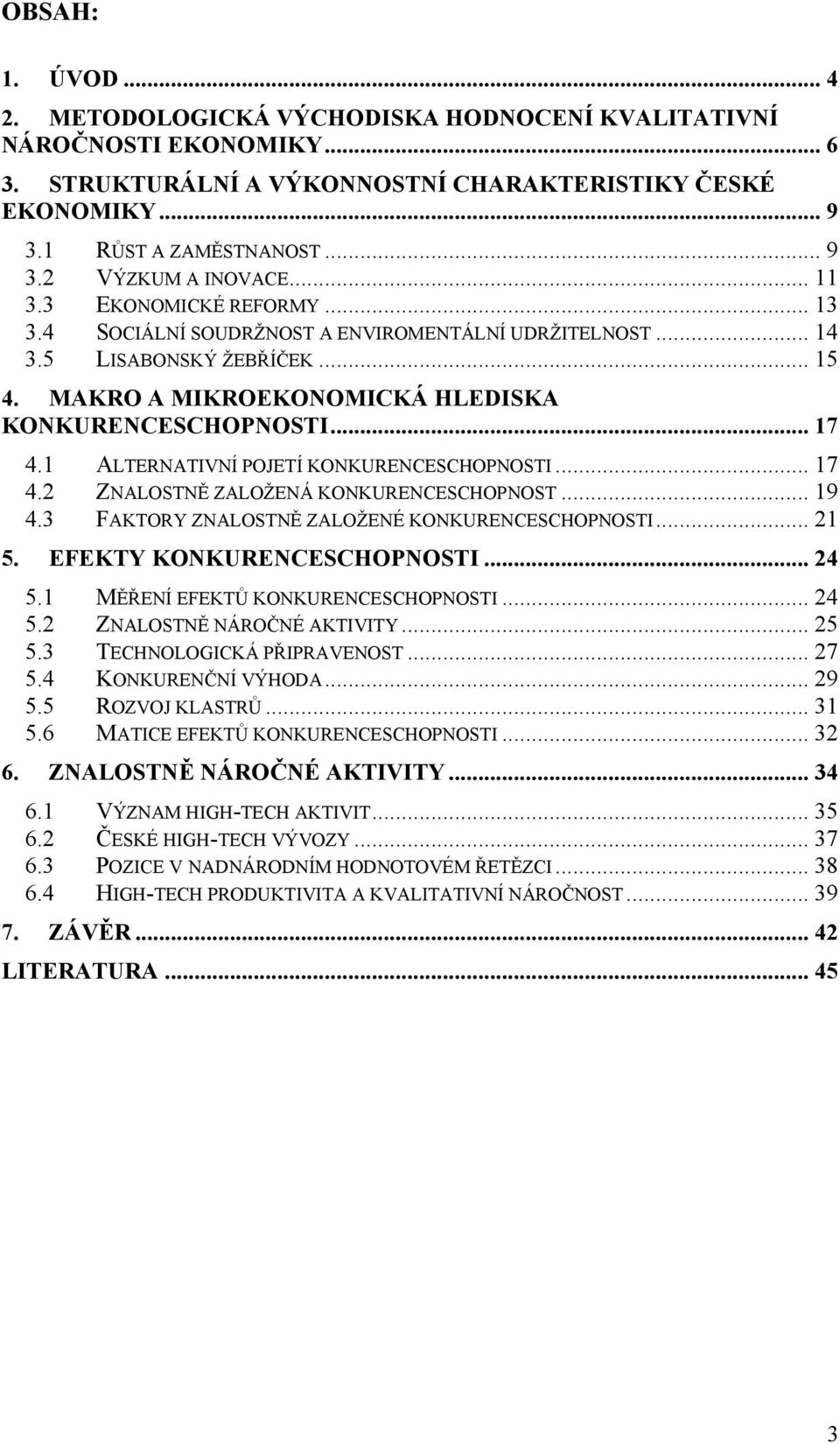 1 ALTERNATIVNÍ POJETÍ KONKURENCESCHOPNOSTI... 17 4.2 ZNALOSTNĚ ZALOŽENÁ KONKURENCESCHOPNOST... 19 4.3 FAKTORY ZNALOSTNĚ ZALOŽENÉ KONKURENCESCHOPNOSTI... 21 5. EFEKTY KONKURENCESCHOPNOSTI... 24 5.