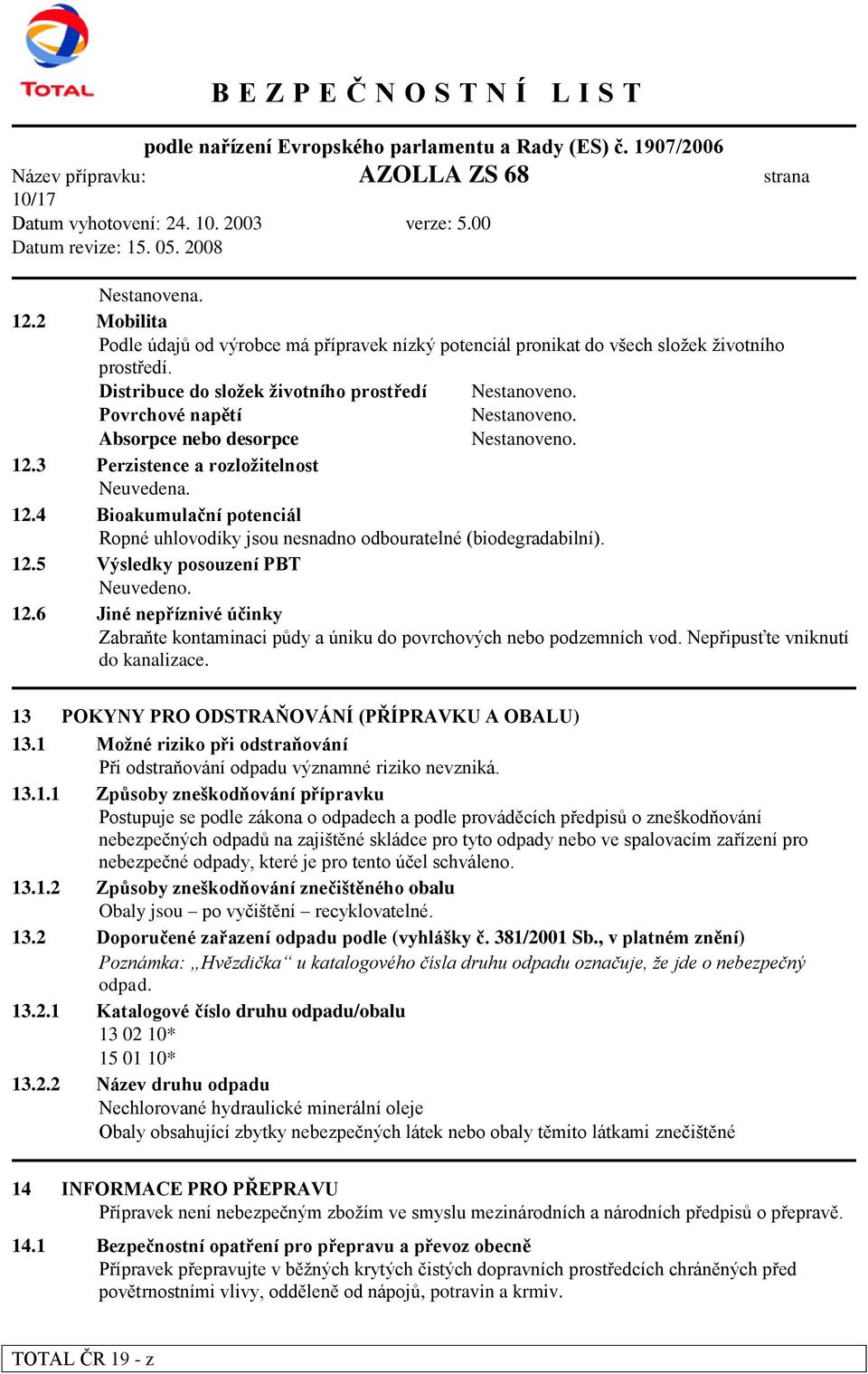 3 Perzistence a rozloţitelnost Neuvedena. 12.4 Bioakumulační potenciál Ropné uhlovodíky jsou nesnadno odbouratelné (biodegradabilní). 12.5 Výsledky posouzení PBT Neuvedeno. 12.6 Jiné nepříznivé účinky Zabraňte kontaminaci půdy a úniku do povrchových nebo podzemních vod.